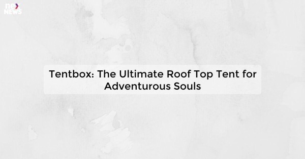 Tentbox: The Ultimate Roof Top Tent for Adventurous Souls