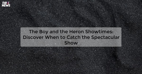 The Boy and the Heron Showtimes: Discover When to Catch the Spectacular Show