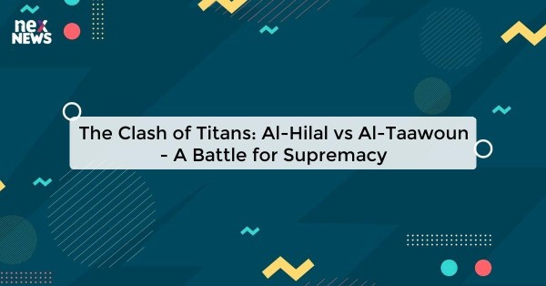 The Clash of Titans: Al-Hilal vs Al-Taawoun - A Battle for Supremacy