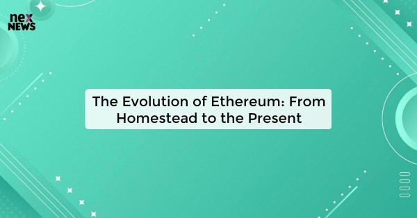 The Evolution of Ethereum: From Homestead to the Present