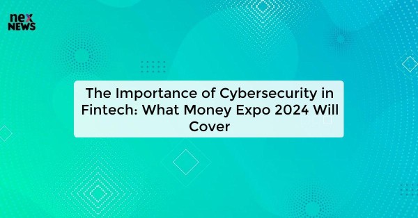 The Importance of Cybersecurity in Fintech: What Money Expo 2024 Will Cover