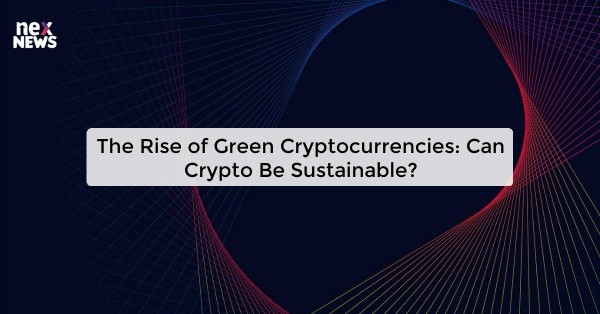 The Rise of Green Cryptocurrencies: Can Crypto Be Sustainable?