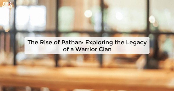 The Rise of Pathan: Exploring the Legacy of a Warrior Clan