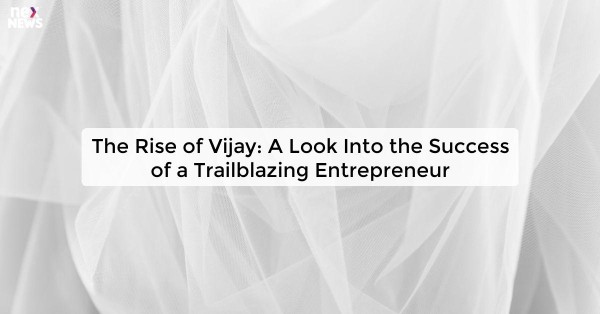 The Rise of Vijay: A Look Into the Success of a Trailblazing Entrepreneur