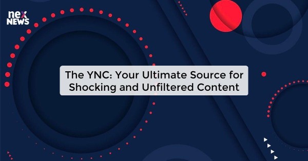 The YNC: Your Ultimate Source for Shocking and Unfiltered Content