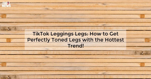 TikTok Leggings Legs: How to Get Perfectly Toned Legs with the Hottest Trend!