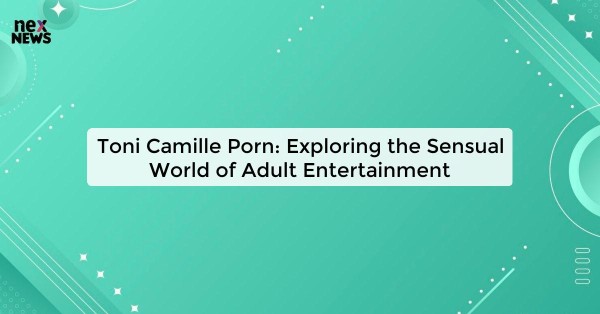 Toni Camille Porn: Exploring the Sensual World of Adult Entertainment