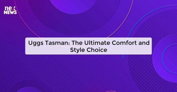 Uggs Tasman: The Ultimate Comfort and Style Choice