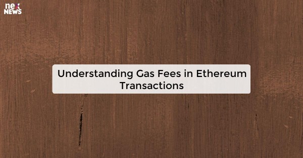 Understanding Gas Fees in Ethereum Transactions