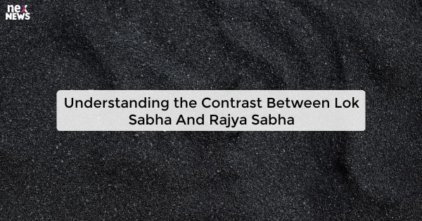 Understanding the Contrast Between Lok Sabha And Rajya Sabha