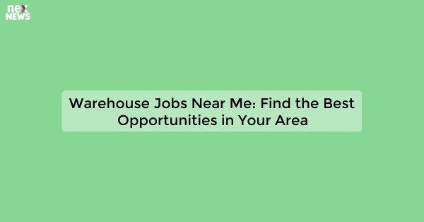 Warehouse Jobs Near Me: Find the Best Opportunities in Your Area