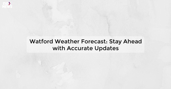 Watford Weather Forecast: Stay Ahead with Accurate Updates