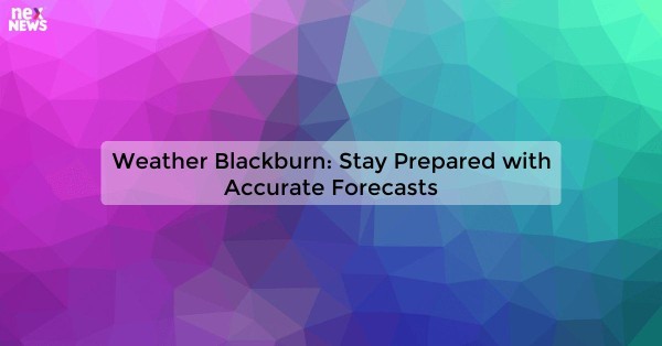 Weather Blackburn: Stay Prepared with Accurate Forecasts