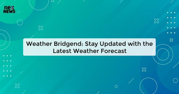 Weather Bridgend: Stay Updated with the Latest Weather Forecast