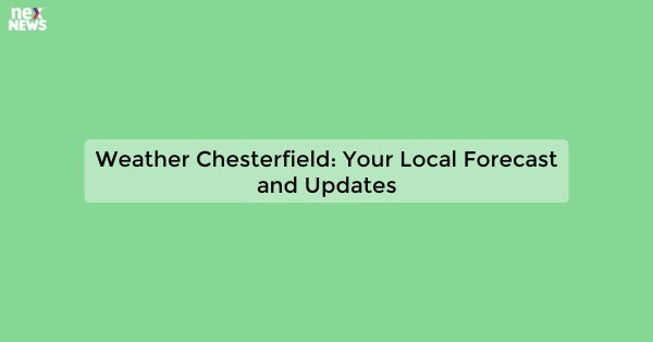 Weather Chesterfield: Your Local Forecast and Updates