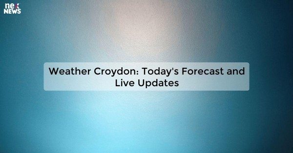 Weather Croydon: Today's Forecast and Live Updates