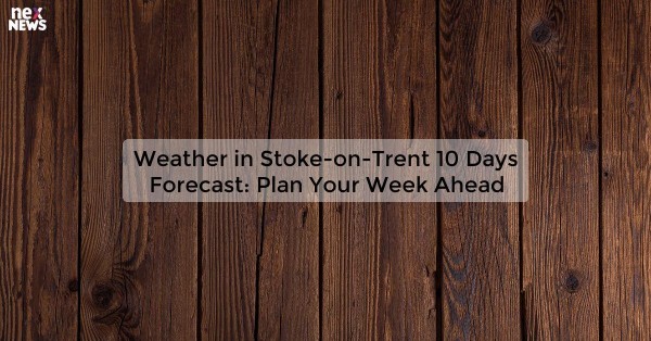 Weather in Stoke-on-Trent 10 Days Forecast: Plan Your Week Ahead