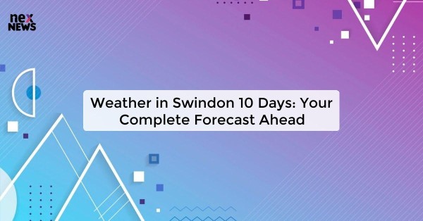 Weather in Swindon 10 Days: Your Complete Forecast Ahead