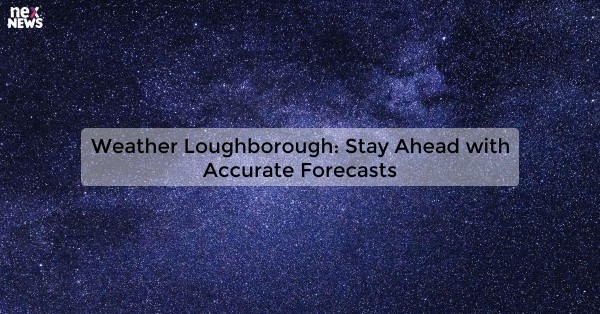 Weather Loughborough: Stay Ahead with Accurate Forecasts