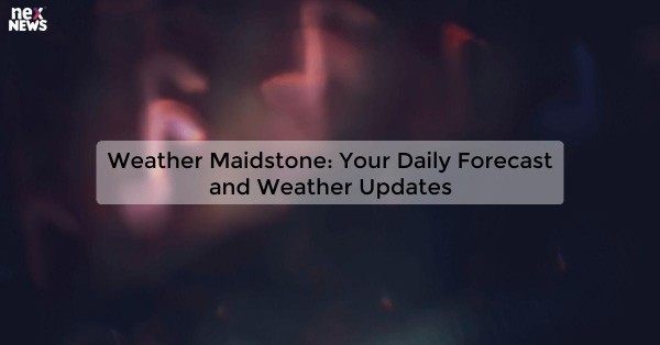 Weather Maidstone: Your Daily Forecast and Weather Updates