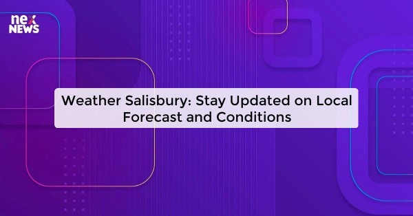 Weather Salisbury: Stay Updated on Local Forecast and Conditions