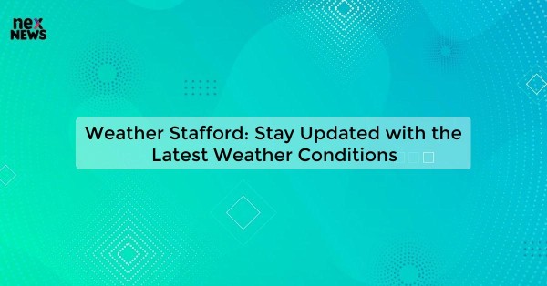 Weather Stafford: Stay Updated with the Latest Weather Conditions