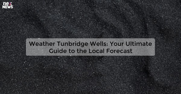 Weather Tunbridge Wells: Your Ultimate Guide to the Local Forecast