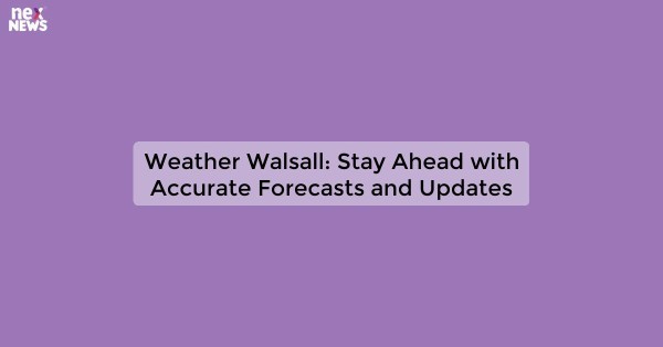 Weather Walsall: Stay Ahead with Accurate Forecasts and Updates