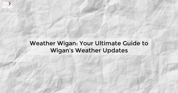 Weather Wigan: Your Ultimate Guide to Wigan's Weather Updates