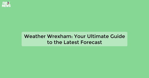 Weather Wrexham: Your Ultimate Guide to the Latest Forecast