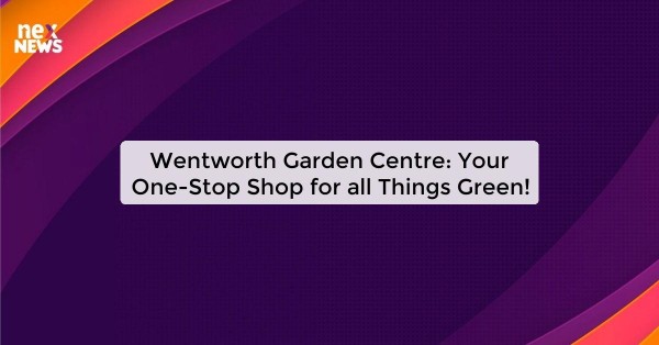 Wentworth Garden Centre: Your One-Stop Shop for all Things Green!