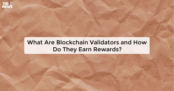 What Are Blockchain Validators and How Do They Earn Rewards?