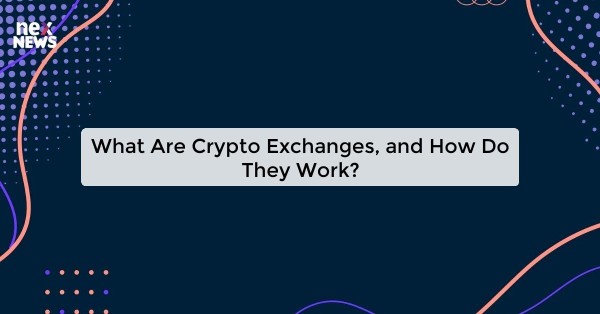 What Are Crypto Exchanges, and How Do They Work?