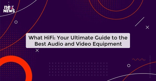 What HiFi: Your Ultimate Guide to the Best Audio and Video Equipment