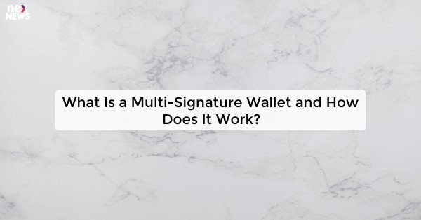 What Is a Multi-Signature Wallet and How Does It Work?