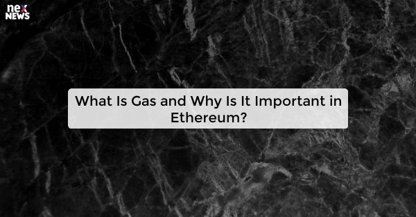 What Is Gas and Why Is It Important in Ethereum?