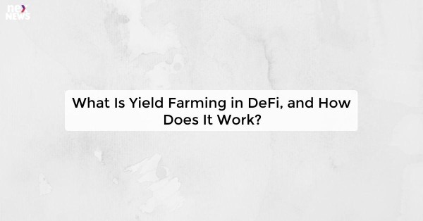 What Is Yield Farming in DeFi, and How Does It Work?