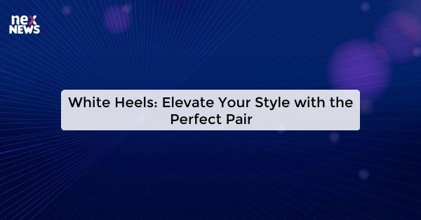 White Heels: Elevate Your Style with the Perfect Pair