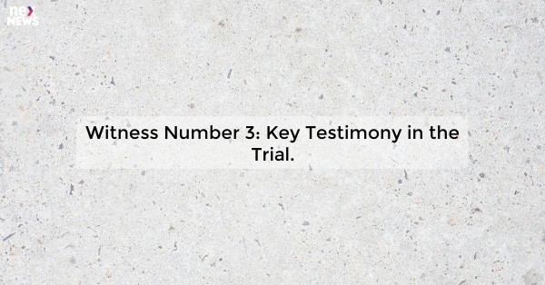 Witness Number 3: Key Testimony in the Trial.