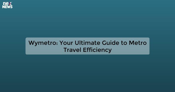 Wymetro: Your Ultimate Guide to Metro Travel Efficiency