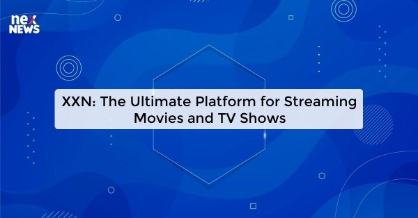 XXN: The Ultimate Platform for Streaming Movies and TV Shows