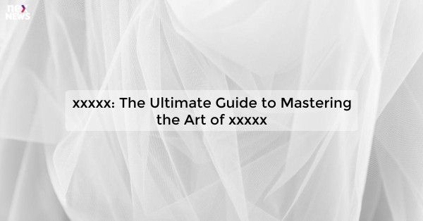 xxxxx: The Ultimate Guide to Mastering the Art of xxxxx