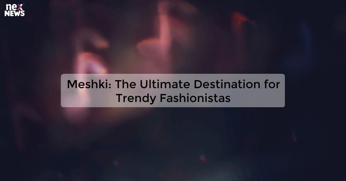 Meshki: Discover the Latest Trends in Women's Fashion