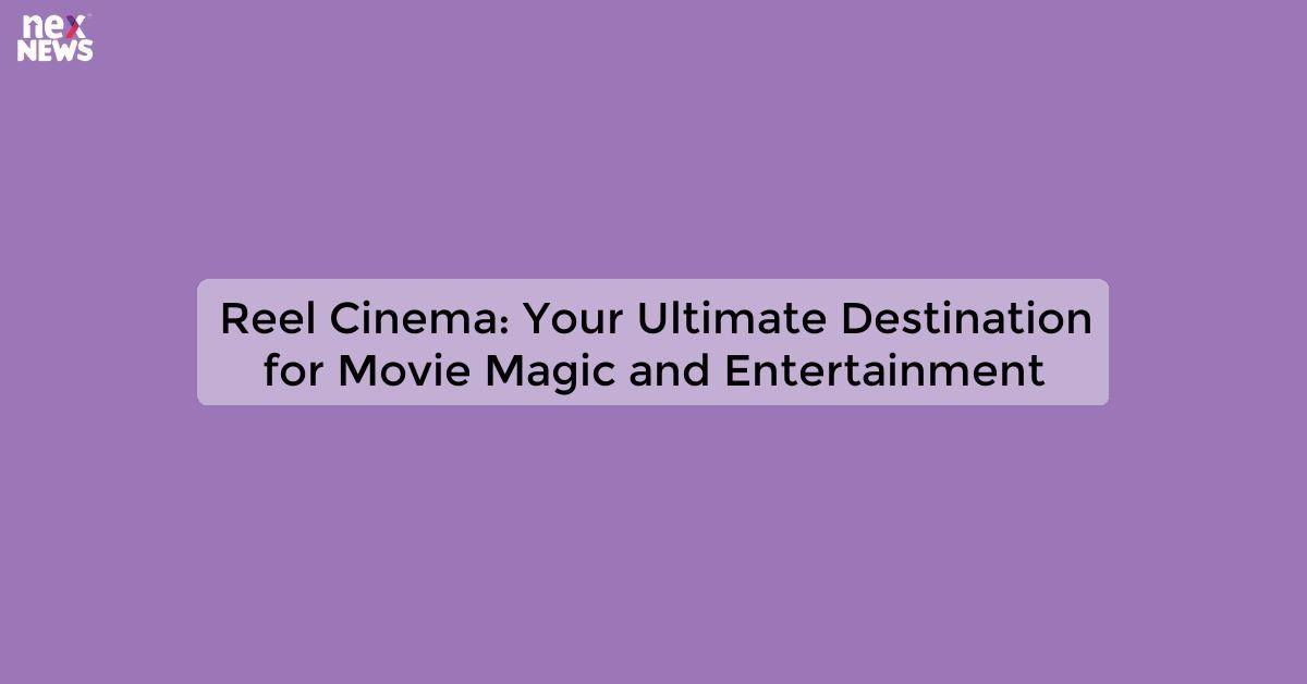 Reel Cinema Experience the Magic of Movies at Our Theaters