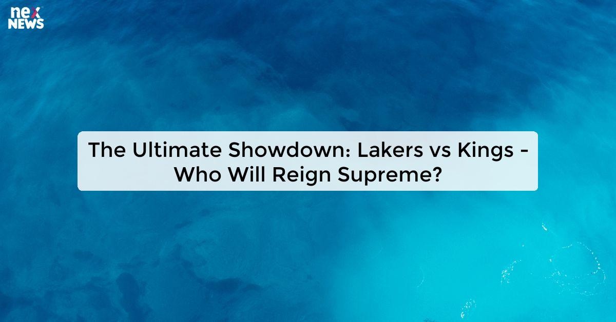 Lakers vs Kings Who Will Reign Supreme in the Ultimate Showdown?