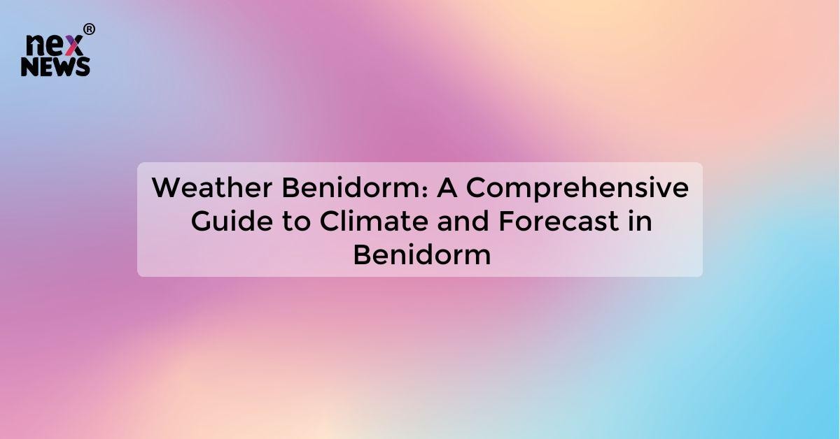 Weather Benidorm: A Comprehensive Guide to Climate and Forecast in ...